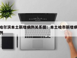 哈尔滨本土新增病例关系图；本土哈市新增病例
