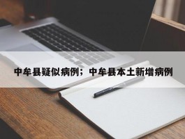 中牟县疑似病例；中牟县本土新增病例