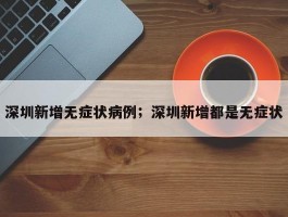 深圳新增无症状病例；深圳新增都是无症状