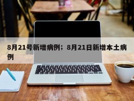 8月21号新增病例；8月21日新增本土病例