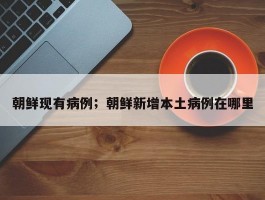 朝鲜现有病例；朝鲜新增本土病例在哪里