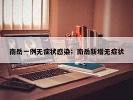 南岳一例无症状感染；南岳新增无症状