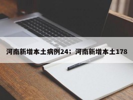 河南新增本土病例24；河南新增本土178