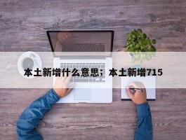 本土新增什么意思；本土新增715