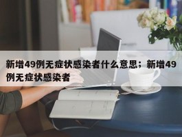 新增49例无症状感染者什么意思；新增49例无症状感染者