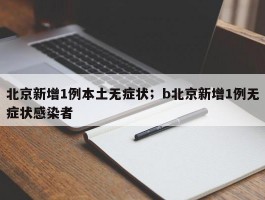 北京新增1例本土无症状；b北京新增1例无症状感染者