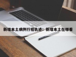 新增本土病例行程轨迹；新增本土在哪看