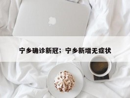 宁乡确诊新冠；宁乡新增无症状