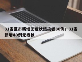 31省区市新增无症状感染者36例；31省新增40例无症状
