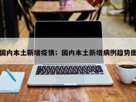 国内本土新增疫情；国内本土新增病例趋势图