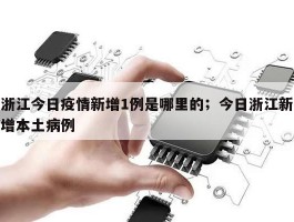 浙江今日疫情新增1例是哪里的；今日浙江新增本土病例
