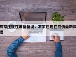 石家庄现在疫情情况；石家庄现在疫情最新数据