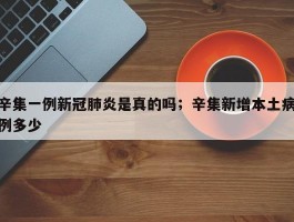 辛集一例新冠肺炎是真的吗；辛集新增本土病例多少