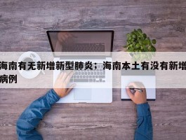 海南有无新增新型肺炎；海南本土有没有新增病例