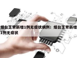 烟台芝罘新增1例无症状病例；烟台芝罘新增1例无症状