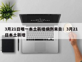 3月21日唯一本土新增病例来自；3月21日本土新增