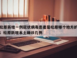 松原新增一例冠状病毒患者是松原哪个地方的；松原新增本土确诊几例