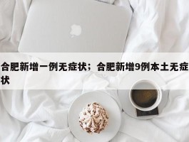合肥新增一例无症状；合肥新增9例本土无症状