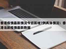 香港疫情最新情况今日新增7例具体情况；香港当前疫情最新数据