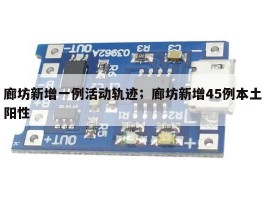 廊坊新增一例活动轨迹；廊坊新增45例本土阳性