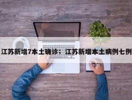 江苏新增7本土确诊；江苏新增本土病例七例