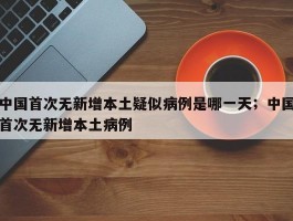 中国首次无新增本土疑似病例是哪一天；中国首次无新增本土病例