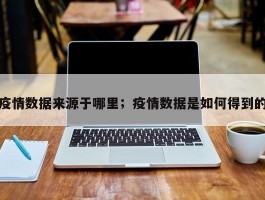 疫情数据来源于哪里；疫情数据是如何得到的