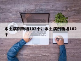 本土病例新增102个；本土病例新增102个