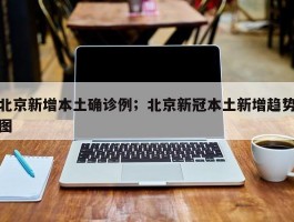 北京新增本土确诊例；北京新冠本土新增趋势图