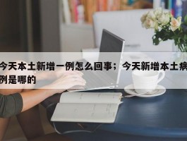 今天本土新增一例怎么回事；今天新增本土病例是哪的