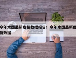 今年本国最新疫情数据报告；今年本国最新疫情数据