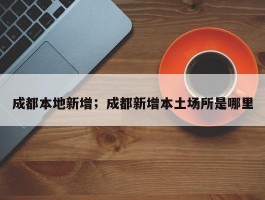 成都本地新增；成都新增本土场所是哪里