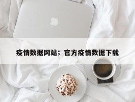 疫情数据网站；官方疫情数据下载