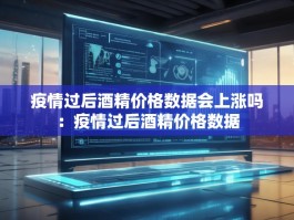 疫情过后酒精价格数据会上涨吗：疫情过后酒精价格数据