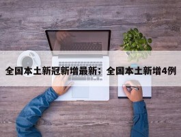 全国本土新冠新增最新；全国本土新增4例