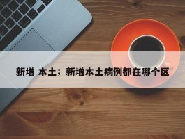 新增 本土；新增本土病例都在哪个区