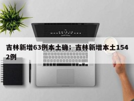 吉林新增63例本土确；吉林新增本土1542例