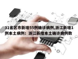 31省区市新增55例确诊病例,浙江新增1例本土病例；浙江新增本土确诊病例数