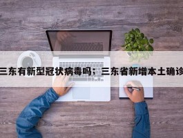 三东有新型冠状病毒吗；三东省新增本土确诊