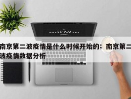 南京第二波疫情是什么时候开始的；南京第二波疫情数据分析