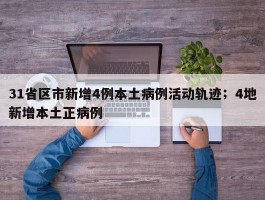 31省区市新增4例本土病例活动轨迹；4地新增本土正病例