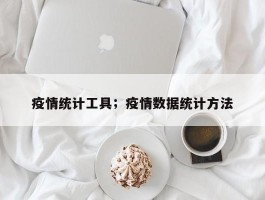 疫情统计工具；疫情数据统计方法