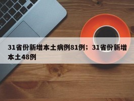 31省份新增本土病例81例；31省份新增本土48例
