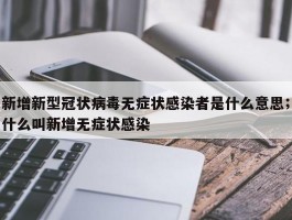 新增新型冠状病毒无症状感染者是什么意思；什么叫新增无症状感染