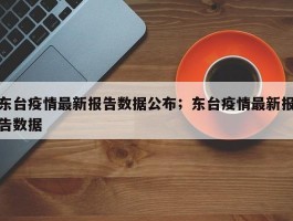 东台疫情最新报告数据公布；东台疫情最新报告数据