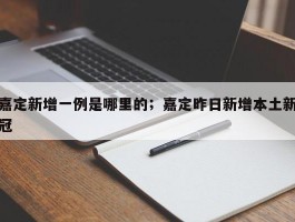 嘉定新增一例是哪里的；嘉定昨日新增本土新冠