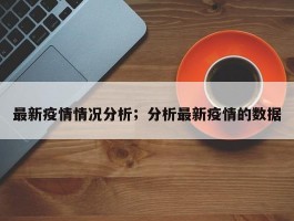 最新疫情情况分析；分析最新疫情的数据