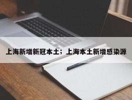 上海新增新冠本土；上海本土新增感染源