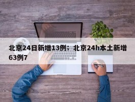 北京24日新增13例；北京24h本土新增63例7