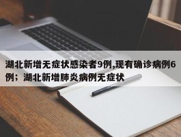 湖北新增无症状感染者9例,现有确诊病例6例；湖北新增肺炎病例无症状